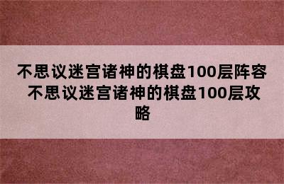 不思议迷宫诸神的棋盘100层阵容 不思议迷宫诸神的棋盘100层攻略